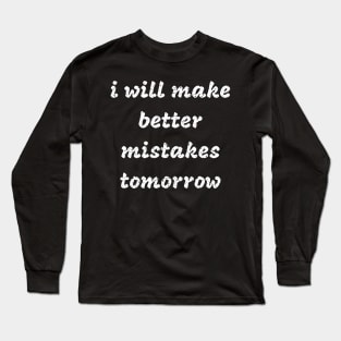 i will make better mistakes tomorrow Long Sleeve T-Shirt